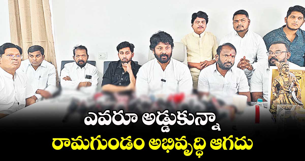 ఎవరూ అడ్డుకున్నా రామగుండం అభివృద్ధి ఆగదు :ఎమ్మెల్యే ఎంఎస్​ రాజ్ ఠాకూర్