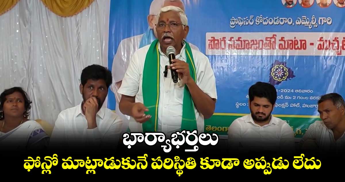 భార్యాభర్తలు ఫోన్లో మాట్లాడుకునే పరిస్థితి కూడా అప్పుడు లేదు : ఎమ్మెల్సీ కోదండ రామ్ 