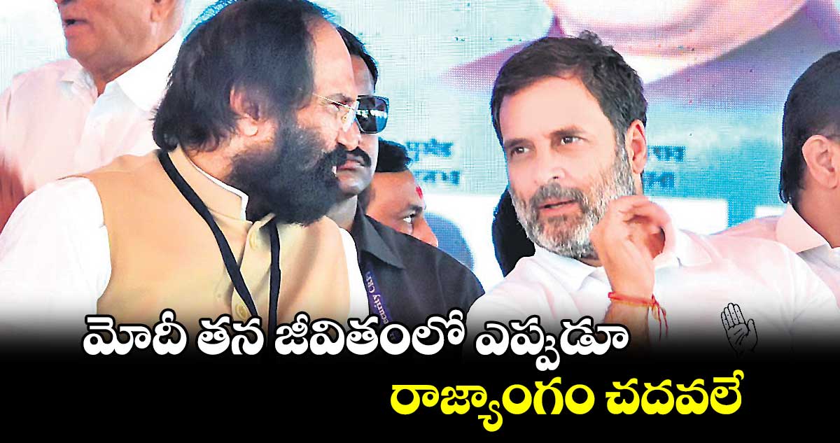 మోదీ తన జీవితంలో ఎప్పుడూ  రాజ్యాంగం చదవలే : రాహుల్ గాంధీ