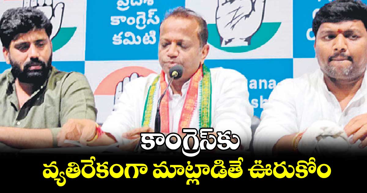 కాంగ్రెస్‌‌‌‌కు వ్యతిరేకంగా మాట్లాడితే ఊరుకోం