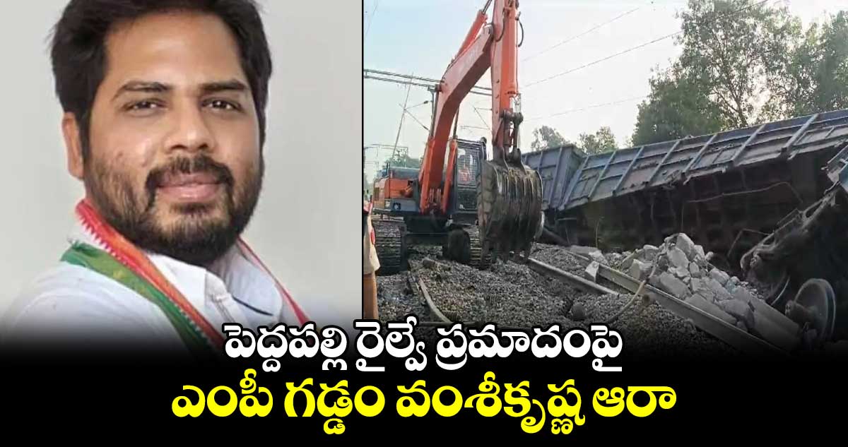 పెద్దపల్లి గూడ్స్ ట్రైన్ ప్రమాదంపై ఎంపీ గడ్డం వంశీకృష్ణ ఆరా