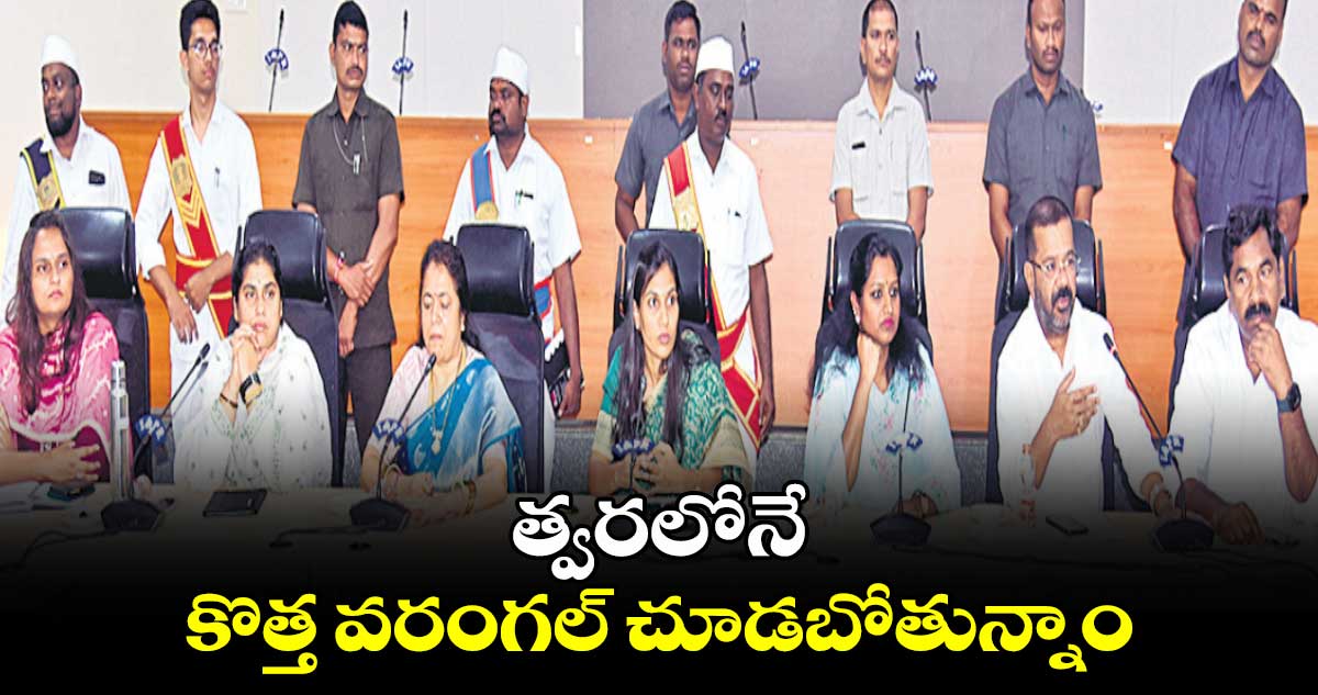 త్వరలోనే కొత్త వరంగల్ చూడబోతున్నాం