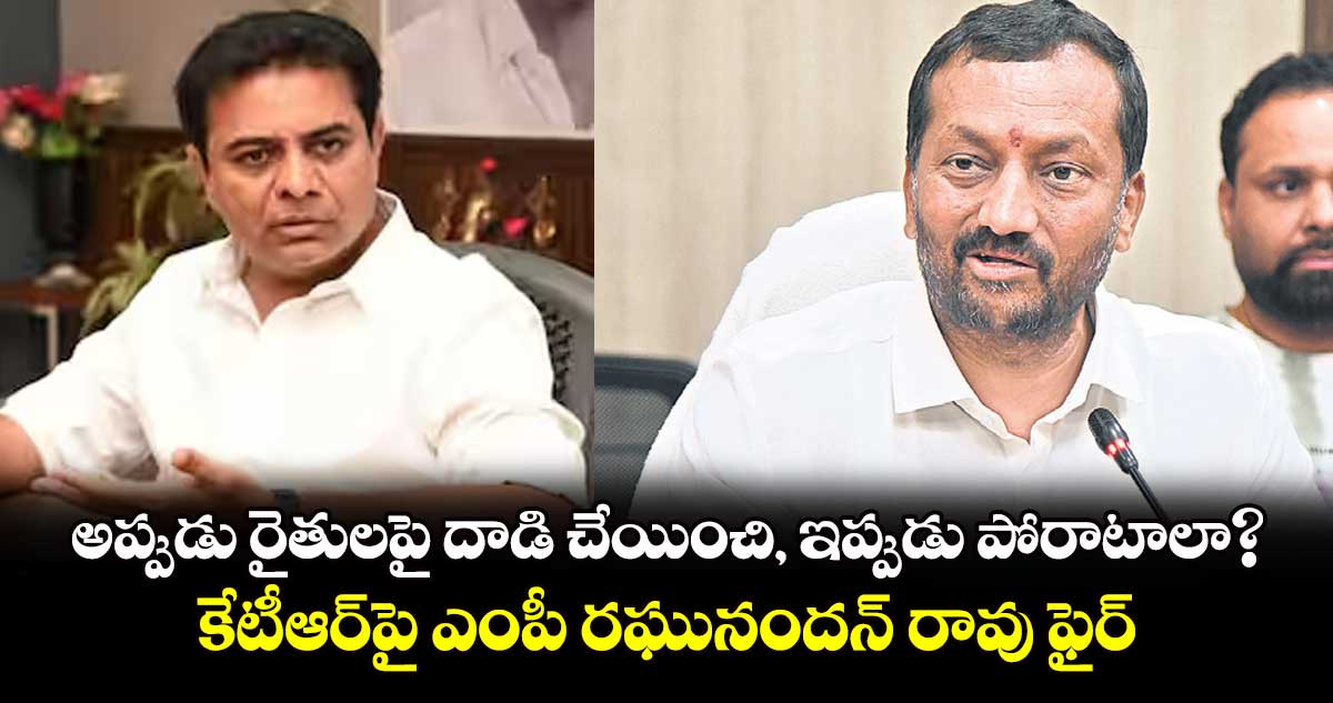 అప్పుడు రైతులపై దాడి చేయించి, ఇప్పుడు పోరాటాలా?..కేటీఆర్‌‌‌‌పై ఎంపీ రఘునందన్ రావు ఫైర్‌‌‌‌