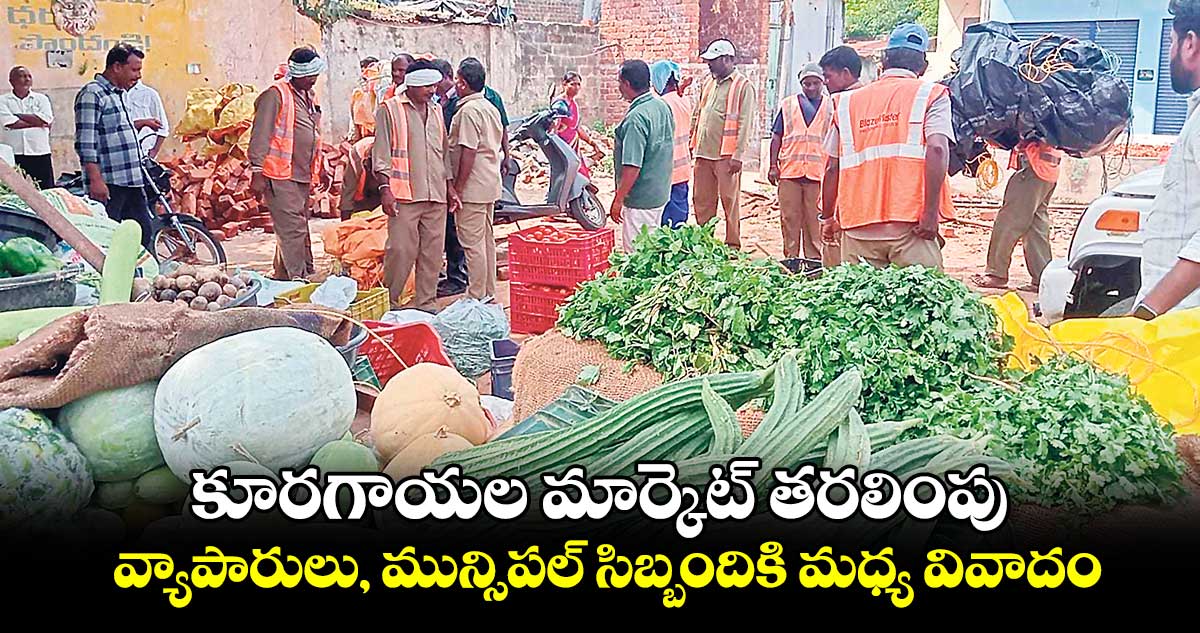 కూరగాయల మార్కెట్ తరలింపు .. వ్యాపారులు, మున్సిపల్ సిబ్బందికి మధ్య వివాదం