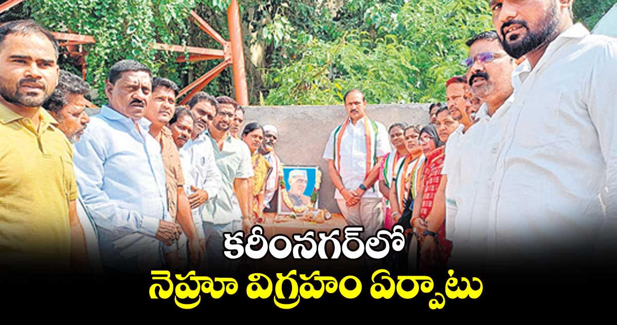 కరీంనగర్​లో నెహ్రూ విగ్రహం ఏర్పాటు 