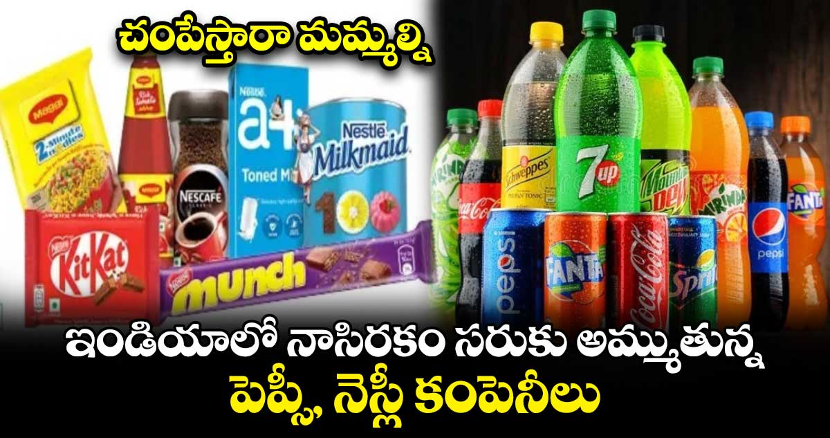 చంపేస్తారా మమ్మల్ని : ఇండియాలో నాసిరకం సరుకు అమ్ముతున్న పెప్సీ, నెస్లీ కంపెనీలు