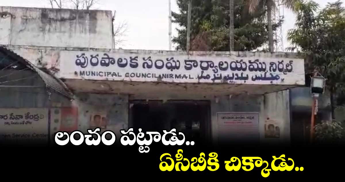 లంచం పట్టాడు.. ఏసీబీకి చిక్కాడు..