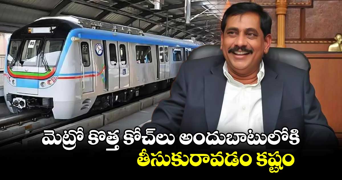 మెట్రో కొత్త కోచ్⁬లు  అందుబాటులోకి  తీసుకురావడం కష్టం: మెట్రో ఎండీ NVS రెడ్డి