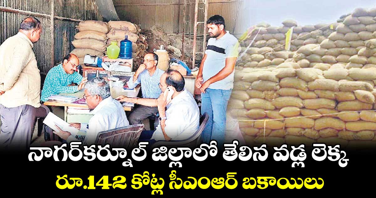 నాగర్​కర్నూల్​ జిల్లాలో తేలిన వడ్ల లెక్క .. రూ.142 కోట్ల సీఎంఆర్​ బకాయిలు