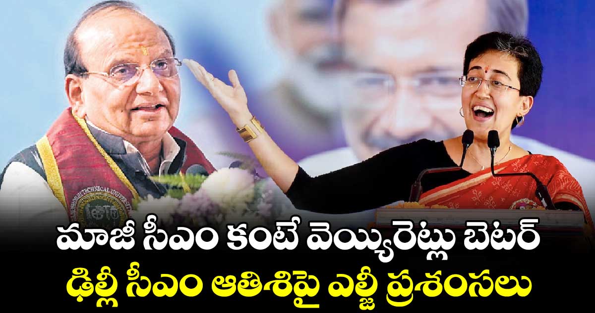 మాజీ సీఎం కంటే వెయ్యిరెట్లు బెటర్ ఢిల్లీ సీఎం ఆతిశిపై ఎల్జీ ప్రశంసలు