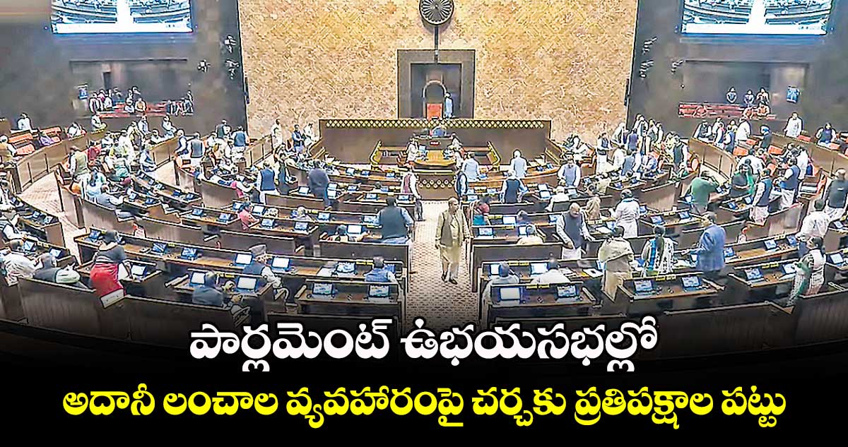 పార్లమెంట్ ఉభయసభల్లో అదానీ లంచాల వ్యవహారంపై చర్చకు ప్రతిపక్షాల పట్టు