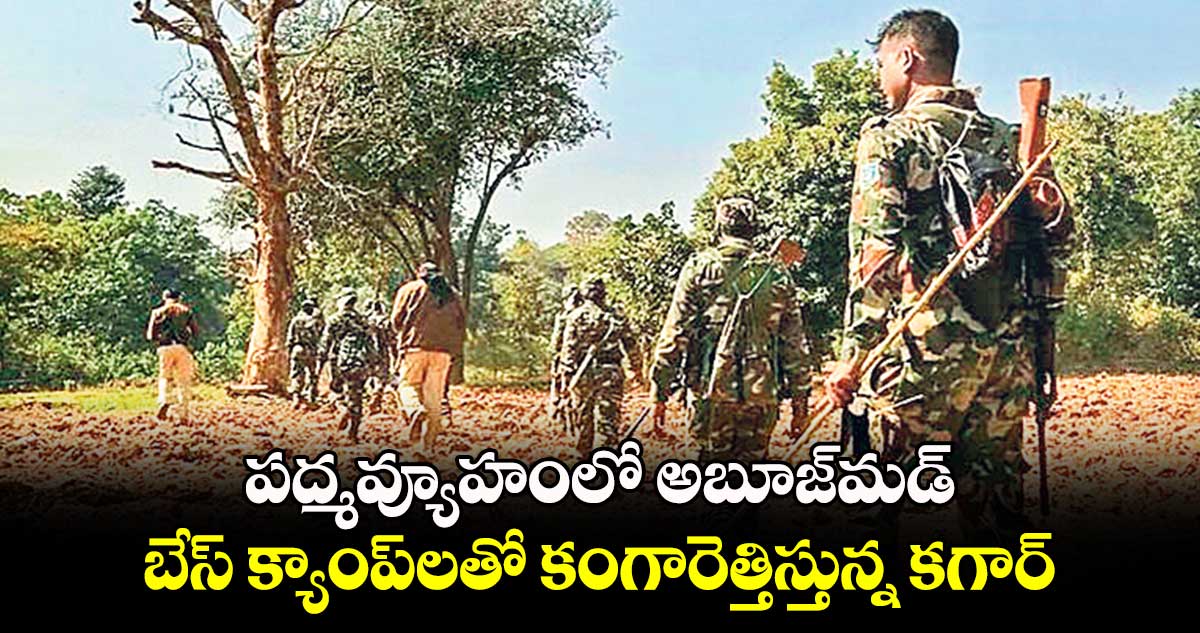 పద్మవ్యూహంలో అబూజ్​మడ్.. బేస్​ క్యాంప్​లతో కంగారెత్తిస్తున్న కగార్