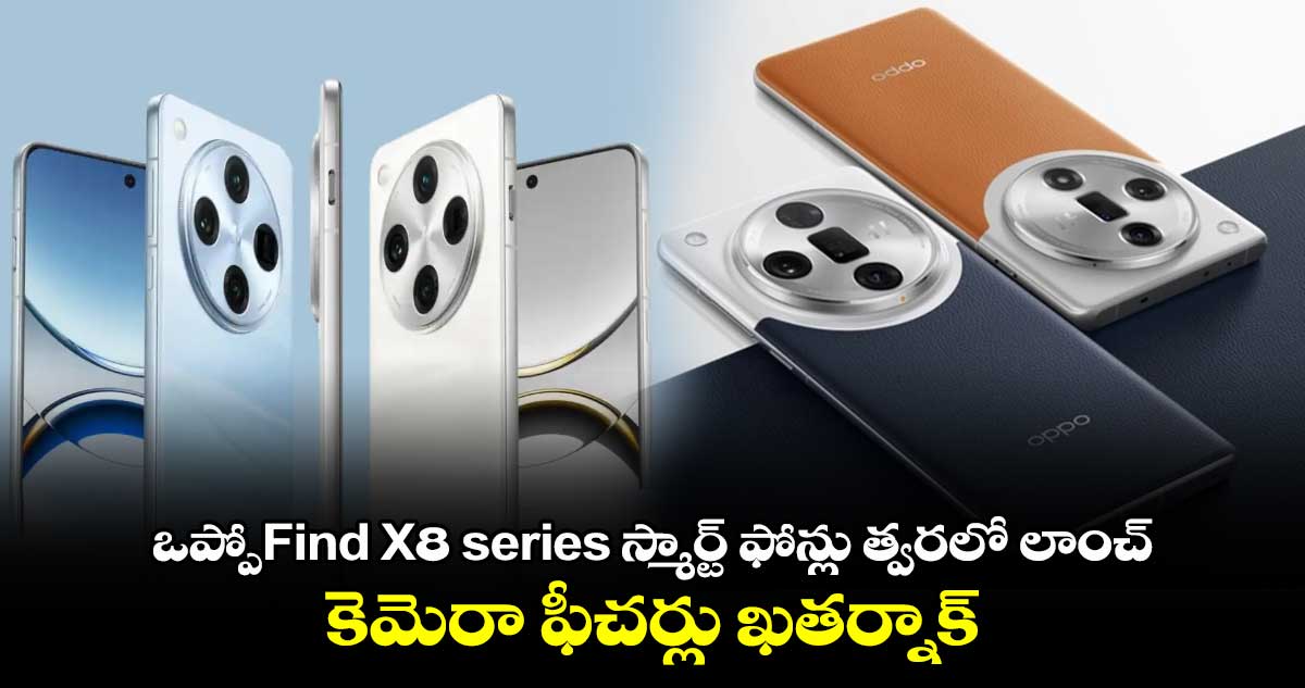 ఒప్పోFind X8 series స్మార్ట్ ఫోన్లు త్వరలో లాంచ్..కెమెరా ఫీచర్లు ఖతర్నాక్