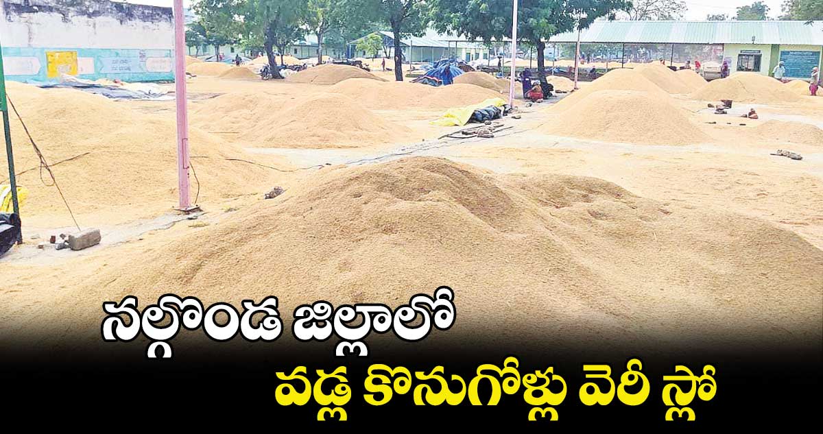 నల్గొండ జిల్లాలో వడ్ల కొనుగోళ్లు వెరీ స్లో