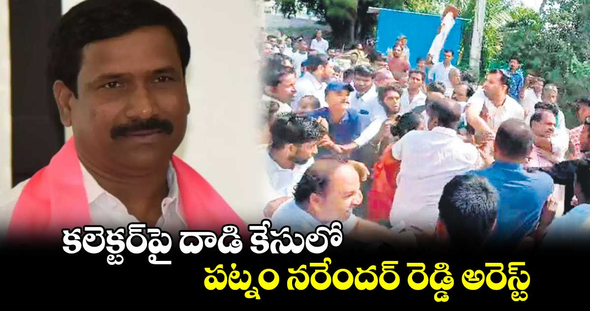 కలెక్టర్‌పై దాడి కేసులో పట్నం నరేందర్ రెడ్డి అరెస్ట్