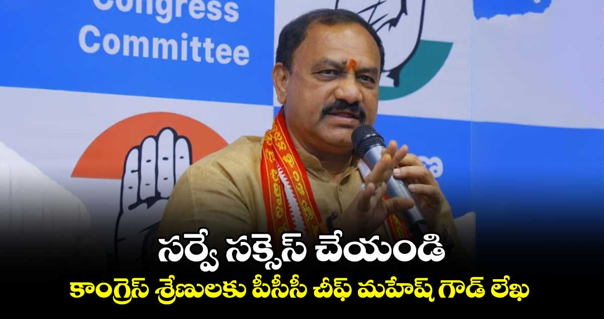 సర్వే సక్సెస్ చేయండి: కాంగ్రెస్ శ్రేణులకు పీసీసీ చీఫ్ మహేష్ గౌడ్  లేఖ 