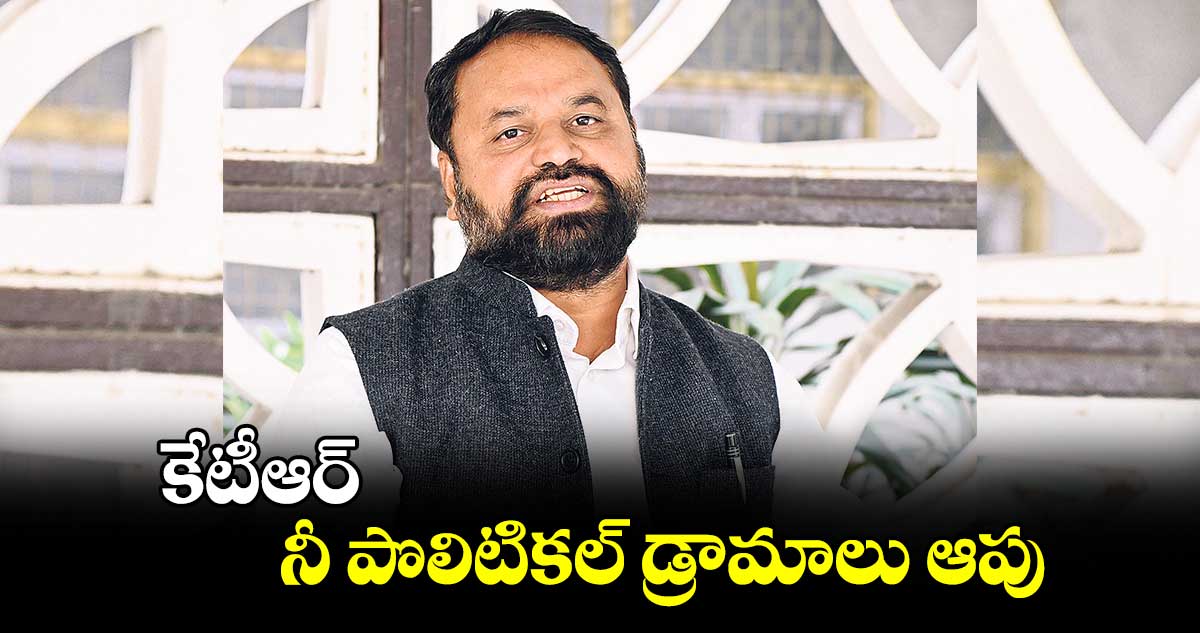 కేటీఆర్ ..నీ పొలిటికల్ డ్రామాలు ఆపు : అద్దంకి దయాకర్