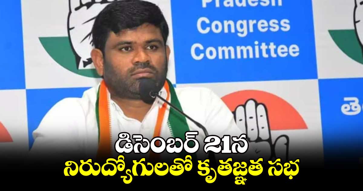 డిసెంబర్ 21న నిరుద్యోగులతో  కృతజ్ఞత సభ  : పీసీసీ అధికార ప్రతినిధి చనగాని దయాకర్ వెల్లడి