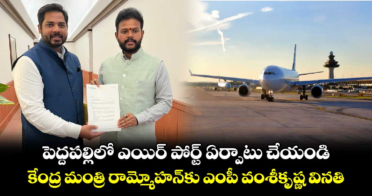 పెద్దపల్లిలో ఎయిర్ పోర్ట్ ఏర్పాటు చేయండి : కేంద్ర మంత్రి రామ్మోహన్ కు ఎంపీ వంశీకృష్ణ వినతి