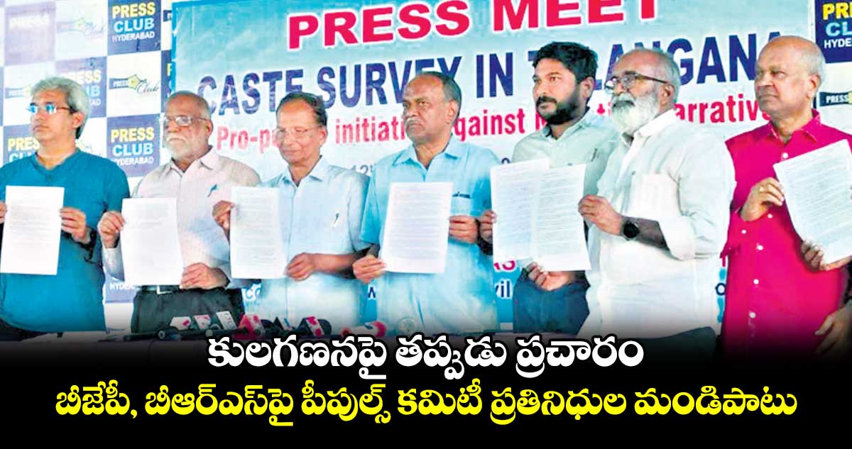 కులగణనపై తప్పుడు ప్రచారం .. బీజేపీ, బీఆర్​ఎస్​పై పీపుల్స్ కమిటీ ప్రతినిధుల మండిపాటు