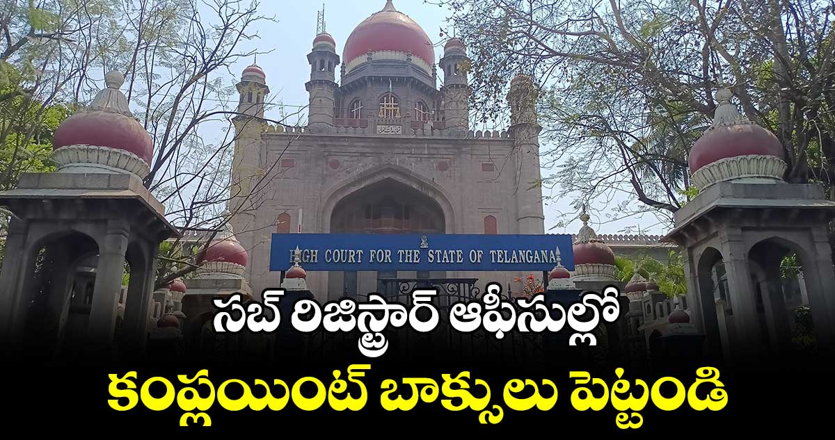 సబ్ రిజిస్ట్రార్ ఆఫీసుల్లో కంప్లయింట్ బాక్సులు పెట్టండి