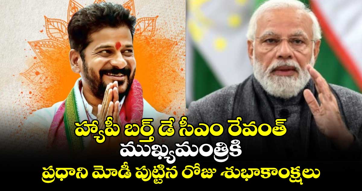 హ్యాపీ బర్త్ డే సీఎం రేవంత్: ముఖ్యమంత్రికి ప్రధాని మోడీ పుట్టిన రోజు శుభాకాంక్షలు