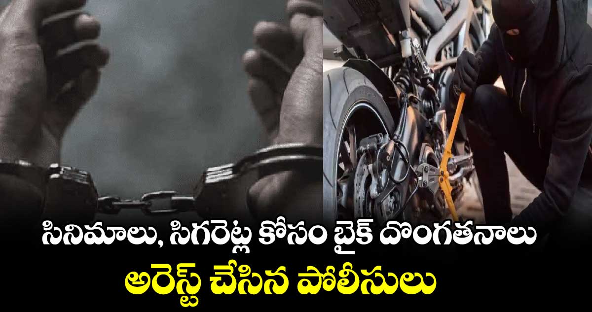 సినిమాలు, సిగరెట్ల కోసం బైక్​ దొంగతనాలు .. అరెస్ట్ చేసిన పోలీసులు 