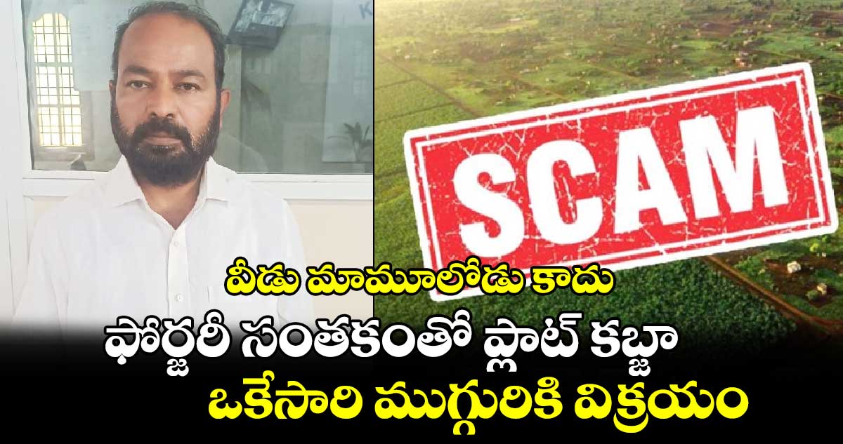 వీడు మామూలోడు కాదు: ఫోర్జరీ సంతకంతో ప్లాట్ కబ్జా.. ఒకేసారి ముగ్గురికి విక్రయం.. 