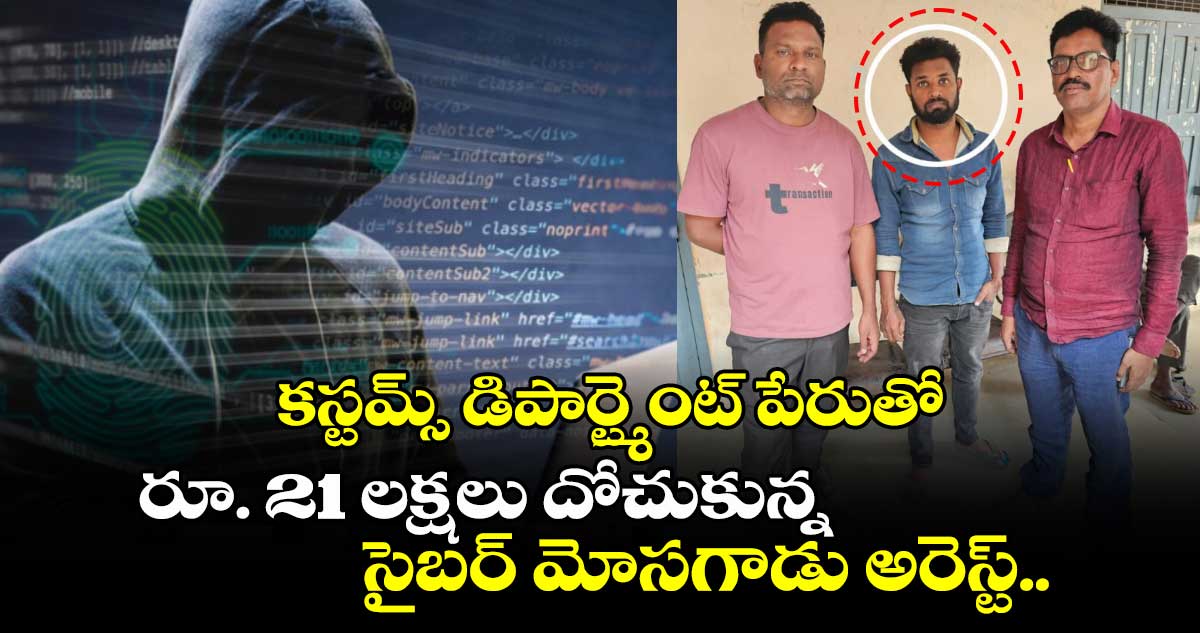 కస్టమ్స్ డిపార్ట్మెంట్ పేరుతో రూ. 21 లక్షలు దోచుకున్న సైబర్ మోసగాడు అరెస్ట్.. 