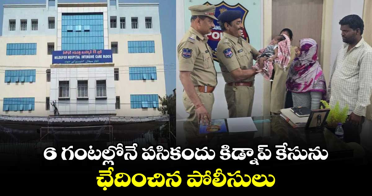 నిలోఫర్ పసికందు కిడ్నాప్ కేసును  6 గంటల్లోనే  ఛేదించిన పోలీసులు