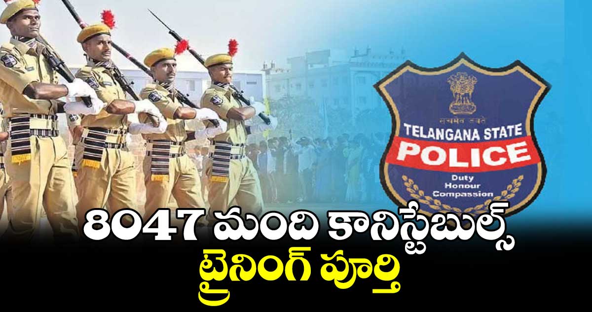 8047 మంది కానిస్టేబుల్స్ ట్రైనింగ్ పూర్తి