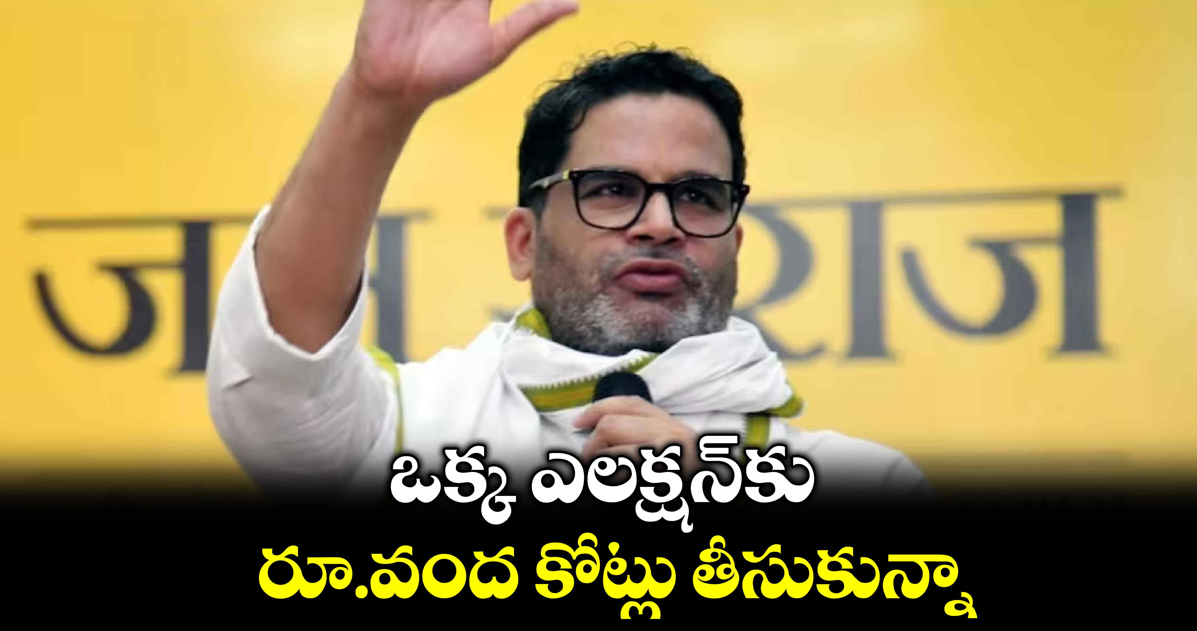 ఒక్క ఎలక్షన్​కురూ.వంద కోట్లు తీసుకున్నా :  ప్రశాంత్ కిశోర్