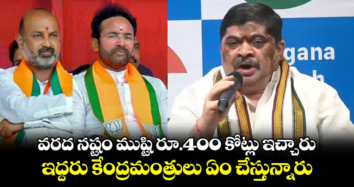  వరద నష్టం ముష్టి రూ.400 కోట్లు ఇచ్చారు..ఇద్దరు కేంద్రమంత్రులు ఏం చేస్తున్నారు