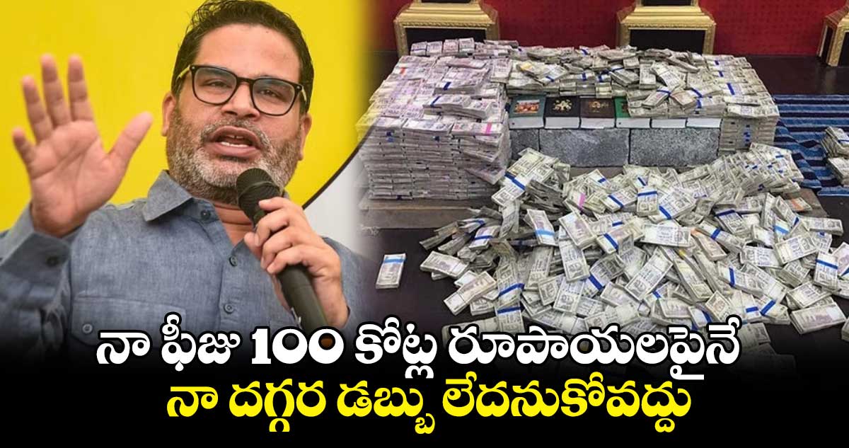 నా ఫీజు 100 కోట్ల రూపాయలపైనే.. నా దగ్గర డబ్బు లేదనుకోవద్దు : ప్రశాంత్ కిషోర్