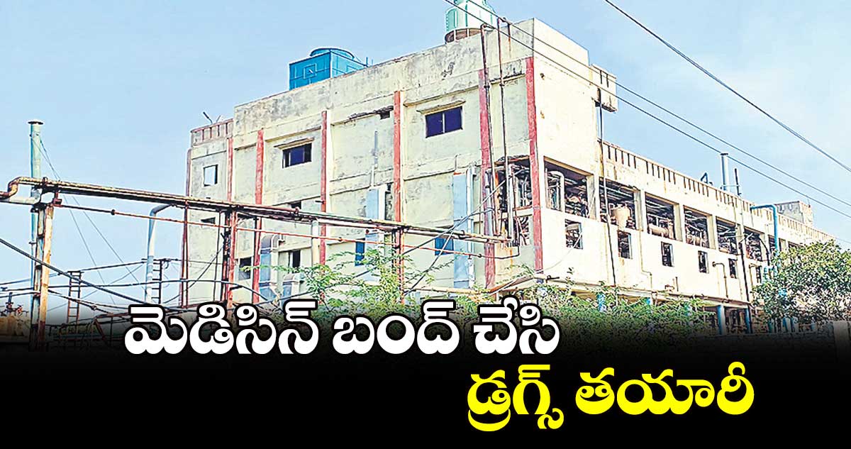 మెడిసిన్ బంద్​ చేసి డ్రగ్స్​ తయారీ