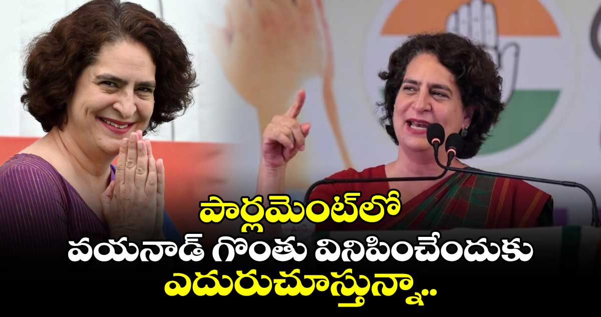 పార్లమెంట్⁬లో వయనాడ్ గొంతు వినిపించేందుకు ఎదురుచూస్తున్నా..