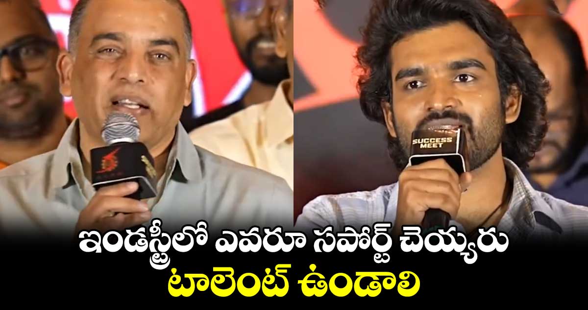 ఇండస్ట్రీలో ఎవరూ సపోర్ట్ చెయ్యరు... టాలెంట్ ఉండాలి: నిర్మాత దిల్ రాజు