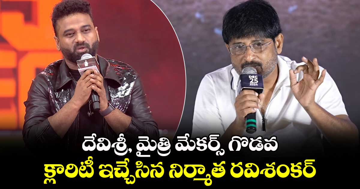 దేవిశ్రీ, మైత్రి మేకర్స్ గొడవ: ఫైనల్⁬గా క్లారిటీ ఇచ్చేసిన నిర్మాత రవిశంకర్