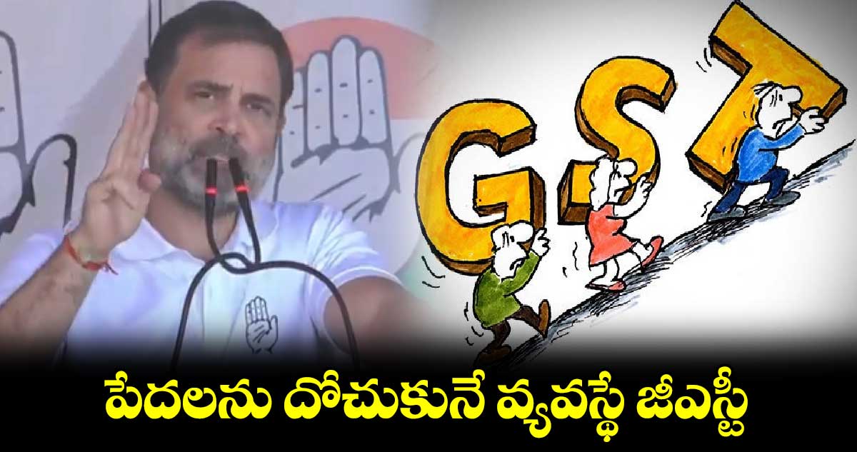 పేదలను దోచుకునే వ్యవస్థే జీఎస్టీ : రాహుల్ గాంధీ