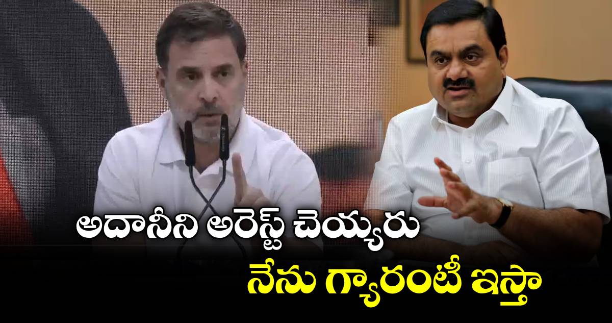 అదానీని అరెస్ట్ చెయ్యరు..నేను గ్యారంటీ ఇస్తా: రాహుల్ గాంధీ