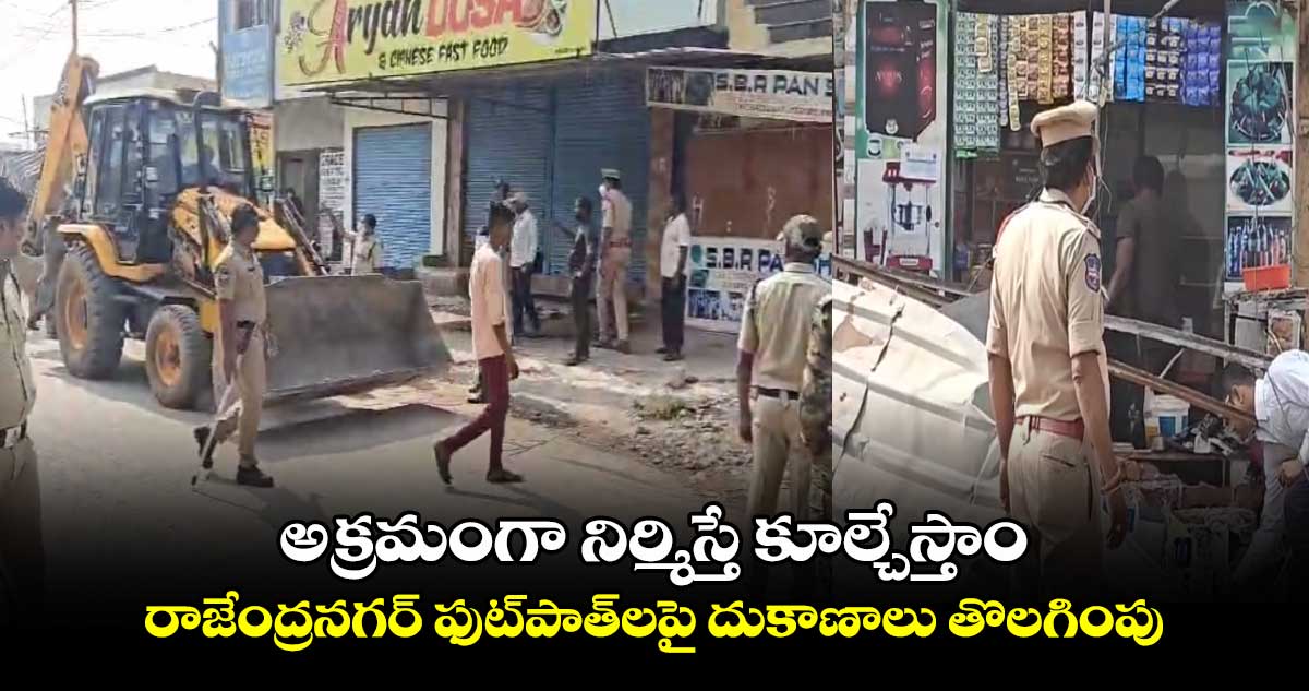 అక్రమంగా నిర్మిస్తే కూల్చేస్తాం. . . రాజేంద్రనగర్ ఫుట్పాత్లపై దుకాణాలు తొలగింపు