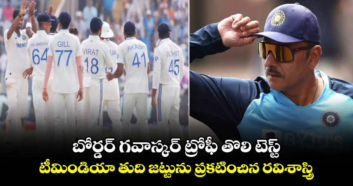 IND vs AUS: బోర్డర్ గవాస్కర్ ట్రోఫీ తొలి టెస్ట్.. టీమిండియా తుది జట్టును ప్రకటించిన రవిశాస్త్రి