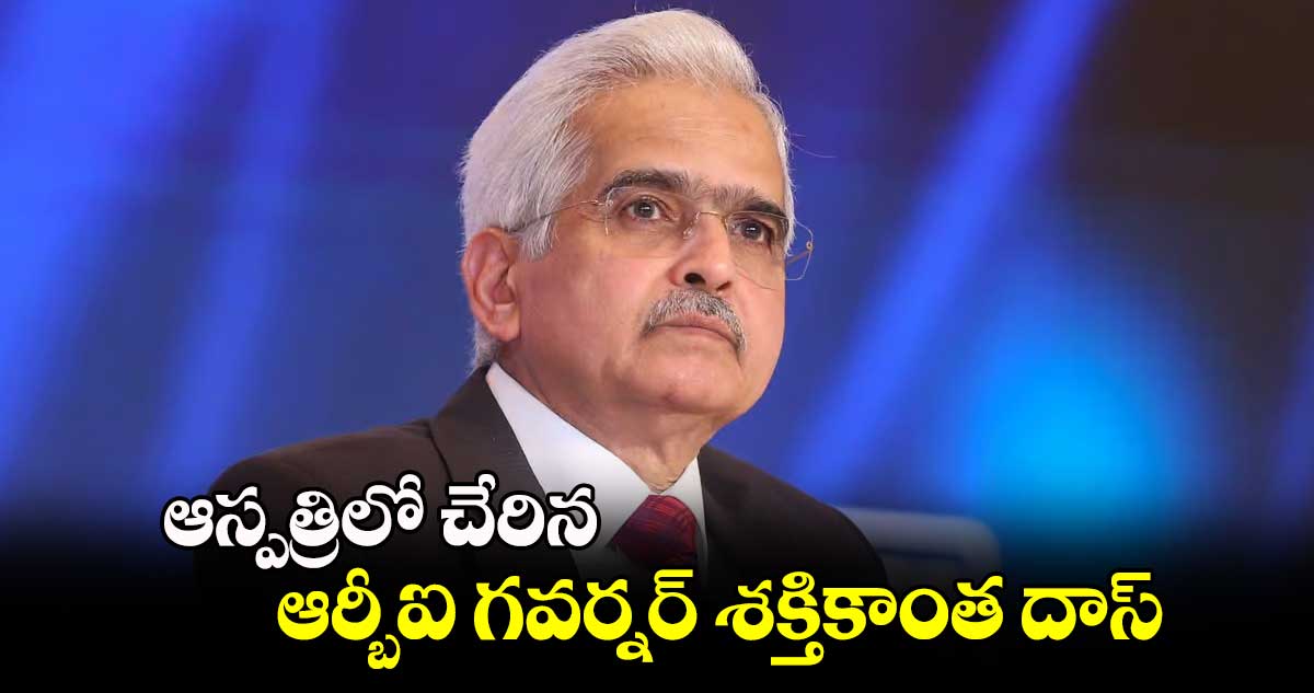 ఆస్పత్రిలో చేరిన ఆర్బీఐ గవర్నర్ శక్తికాంత దాస్