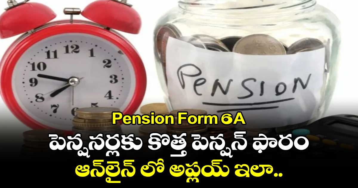 Pension Form 6-A: పెన్షనర్లకు కొత్త పెన్షన్ ఫారం.. ఆన్⁬లైన్⁬లో అప్లయ్ ఇలా