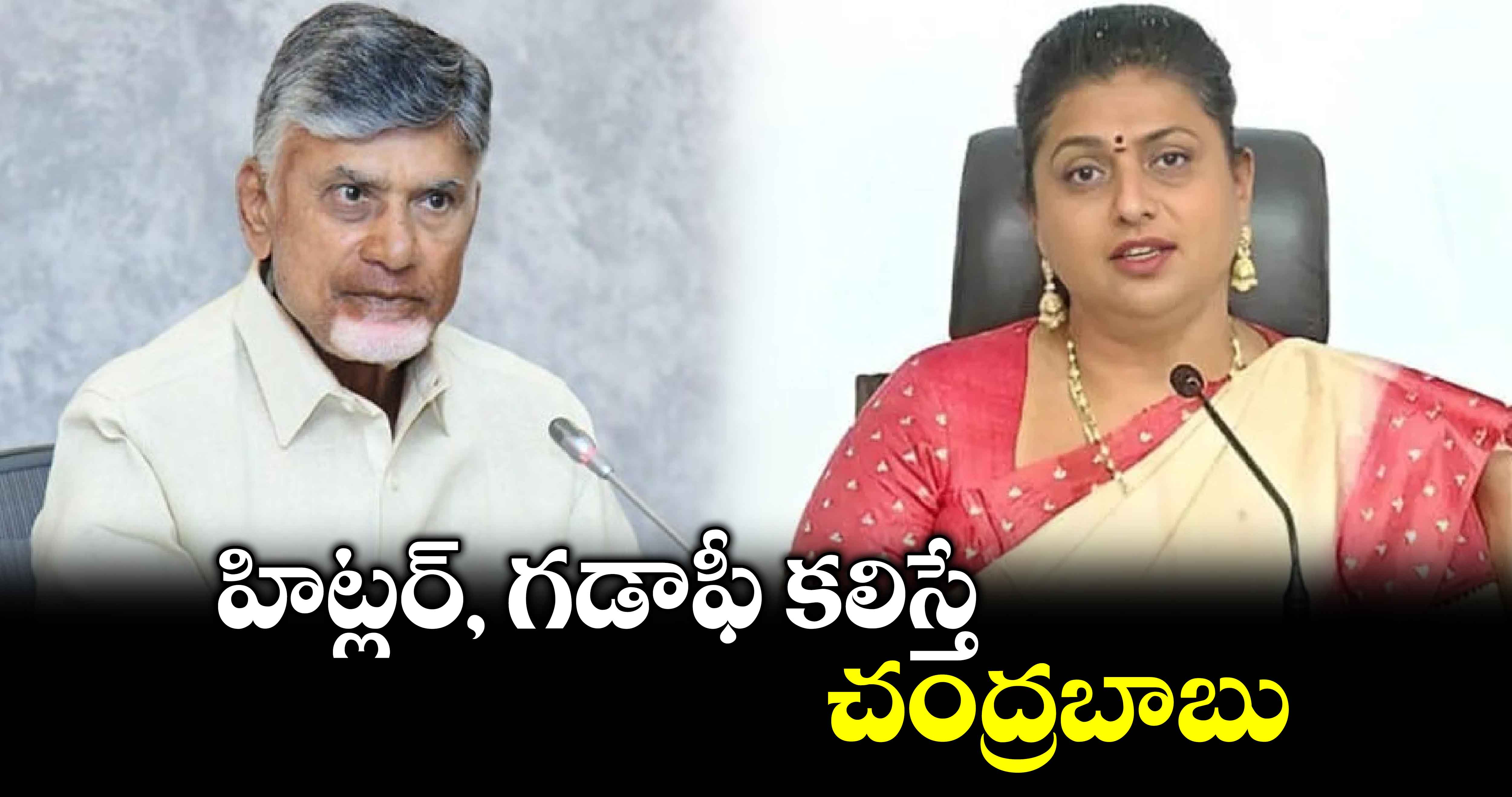 హిట్లర్, గడాఫీ కలిస్తే చంద్రబాబు... రోజా సంచలన వ్యాఖ్యలు 