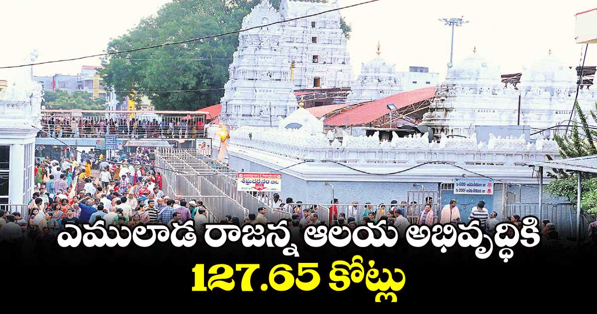 ఎములాడ రాజన్న ఆలయ అభివృద్ధికి 127.65 కోట్లు