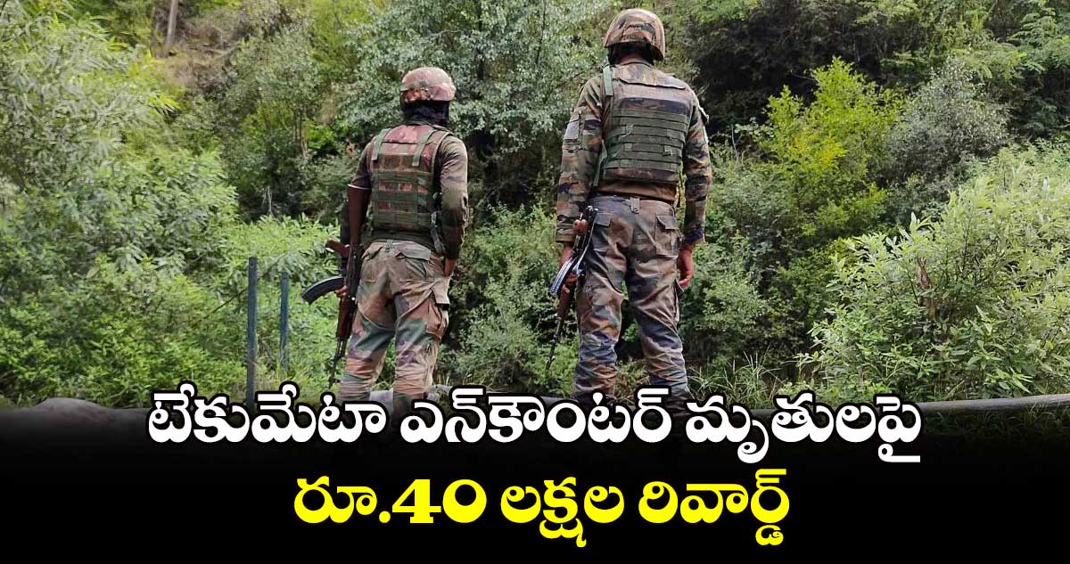 టేకుమేటా ఎన్‌‌‌‌కౌంటర్‌‌‌‌ మృతులపై రూ.40 లక్షల రివార్డ్‌‌‌‌