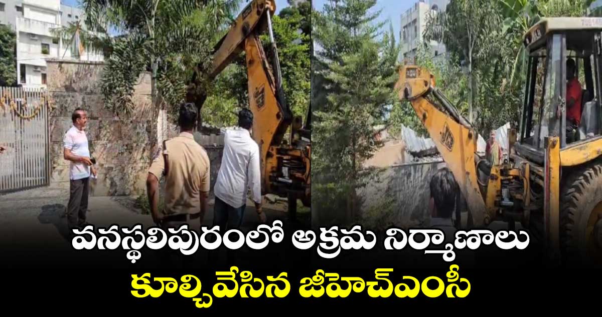 వనస్థలిపురంలో అక్రమ నిర్మాణాలు కూల్చివేసిన జీహెచ్ఎంసీ