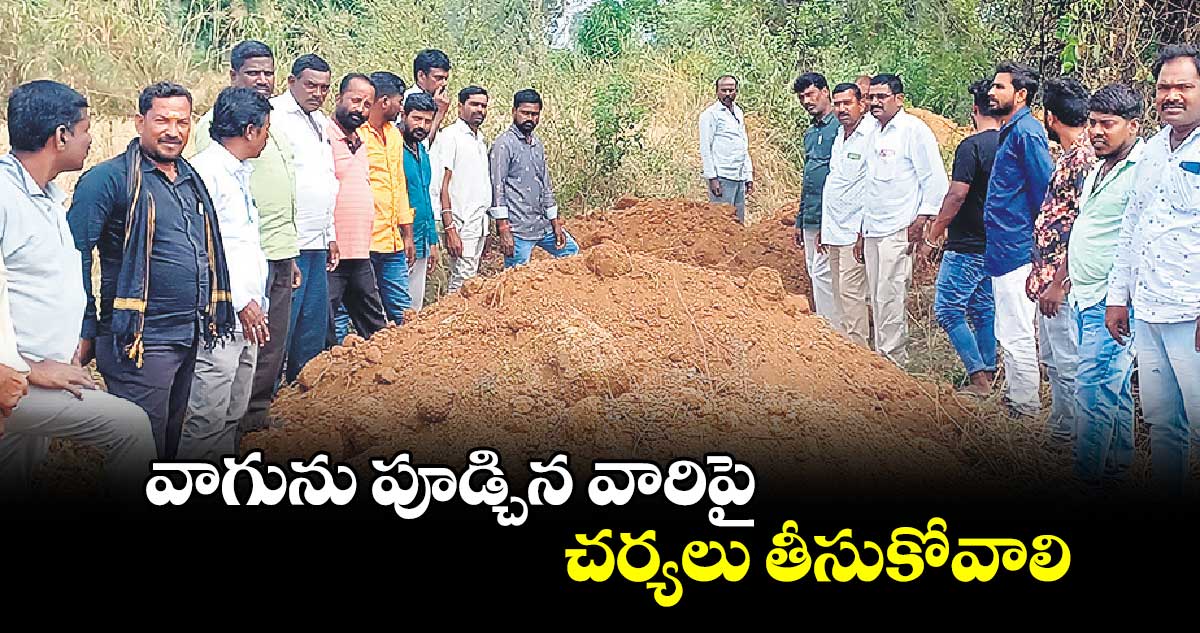 వాగును పూడ్చిన వారిపై చర్యలు తీసుకోవాలి : సైదాపురం గ్రామస్తులు