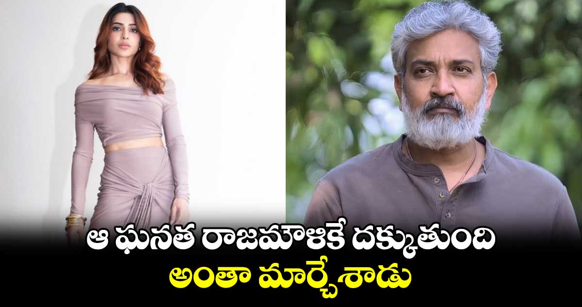 Samantha: ఆ ఘనత రాజమౌళికే దక్కుతుంది.. అంతా మార్చేశాడు 